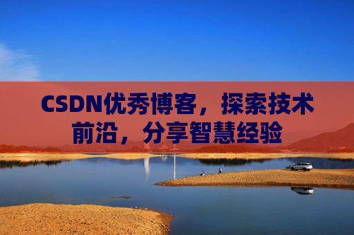 CSDN优秀博客，探索技术前沿，分享智慧经验